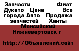 Запчасти Fiat Ducato Фиат Дукато › Цена ­ 500 - Все города Авто » Продажа запчастей   . Ханты-Мансийский,Нижневартовск г.